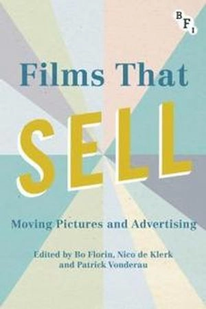Films that sell : moving pictures and advertising; Patrick Vonderau, Bo Florin, Nico de Klerk; 2016