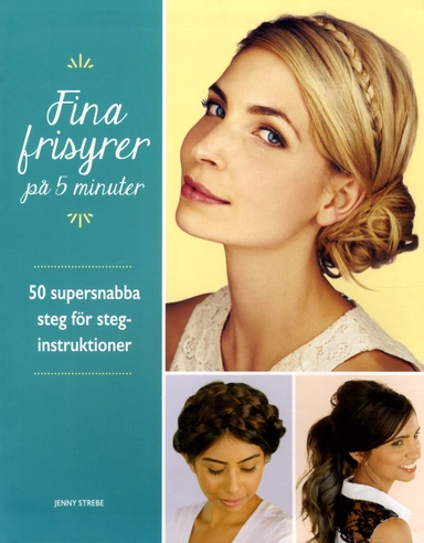 Fina frisyrer på 5 minuter : 50 supersnabba steg för steg-instruktioner; Jenny Strebe; 2017
