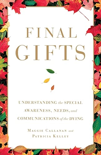 Final Gifts: Understanding the Special Awareness, Needs, and Communications of the Dying; Maggie Callanan, Patricia Kelley; 2012
