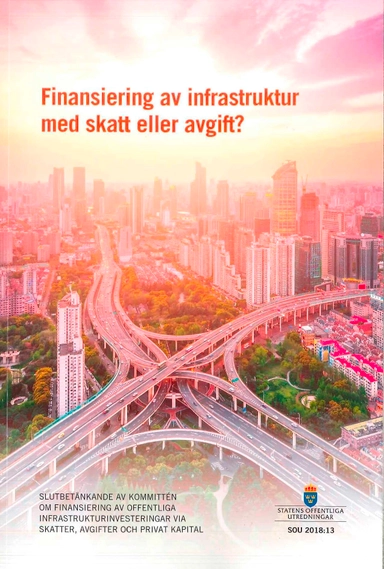 Finansiering av infrastruktur med skatt eller avgift? SOU 2018:13 : Betänkande från Kommittén om finansiering av offentliga infrastrukturinvesteringar via skatter, avgifter och privat kapital