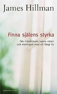 Finna själens styrka : Om människans sanna väsen och meningen med ett långt liv; James Hillman; 2001