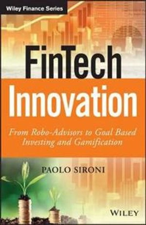 FinTech Innovation: From Robo-Advisors to Goal Based Investing and Gamifica; Paolo Sironi; 2016