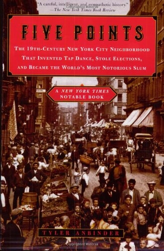 Five Points: The 19th-century New York City Neighborhood that Invented Tap Dance, Stole Elections, and Became the World's Most Notorious SlumA Plume book; Tyler Anbinder; 2002