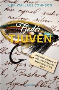 Fjädertjuven : skönhet, besatthet och århundradets naturhistoriska kupp; Kirk Wallace Johnson; 2018