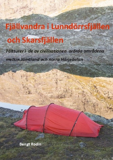 Fjällvandra i Lunndörrsfjällen och Skarsfjällen : tältturer i de av de av civilisationen orörda områdena mellan Jämtland och norra Härjedalen; Bengt Rodin; 2021