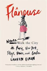 Flâneuse : women walk the city in Paris, New York, Tokyo, Venice and London; Lauren Elkin; 2016