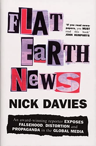 Flat Earth news : an award-winning reporter exposes falsehood, distortion and propaganda in the global media
