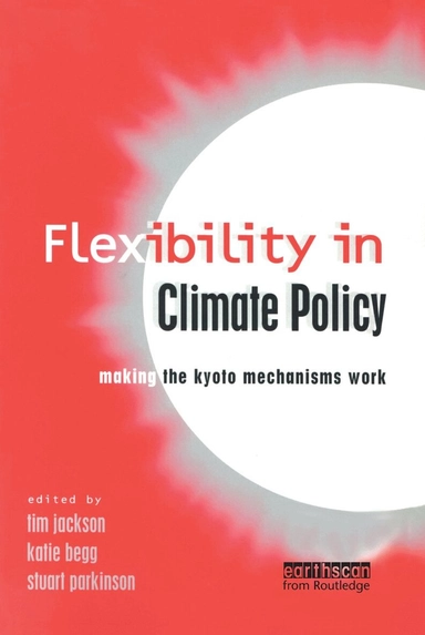Flexibility in climate policy : making the Kyoto mechanisms work; Tim Jackson, Katie Begg, Stuart Parkinson; 2001