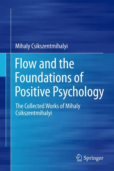 Flow and the foundations of positive psychology : the collected works of Mihaly Csikszentmihalyi