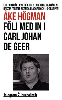 Följ med in i Carl Johan De Geer : ett porträtt av friherren och allkonstnären bakom Tårtan, Skända flaggan och 10-gruppen; Åke Högman; 2014