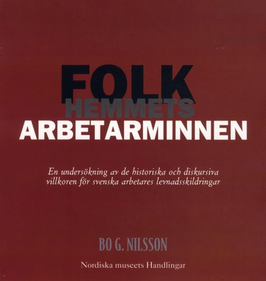 Folkhemmets arbetarminnen : en undersökning av de historiska och diskursiva villkoren för svenska arbetares levnadsskildringar; Bo G. Nilsson; 1996