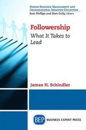Followership: What It Takes to Lead ; James H Schindler; 2014