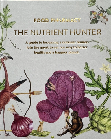 Food pharmacy - the nutrient hunter : a guide to becoming a nutrient hunter, join the quest to eat our way to better health and a happier planet