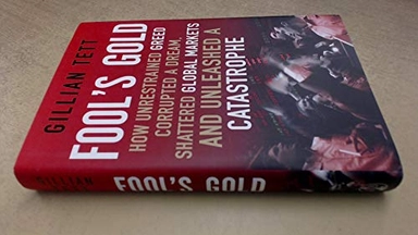 Fool's gold : how unrestrained greed corrupted a dream, shattered global markets and unleashed a catastrophe; Gillian Tett; 2009