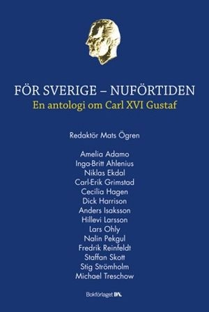 För Sverige - Nuförtiden : en antologi om Carl XVI Gustaf; Ulf Örnkloo, Tobias Svensén; 2006