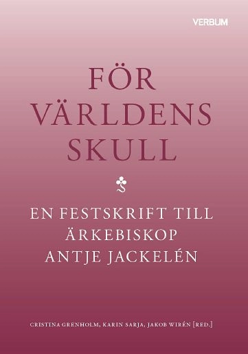 För världens skull : en festskrift till ärkebiskop Antje Jackelén