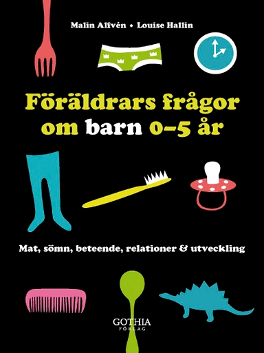 Föräldrars frågor om barn 0-5 år : mat, sömn, beteende, relationer & utveckling; Malin Alfvén, Louise Hallin; 2012