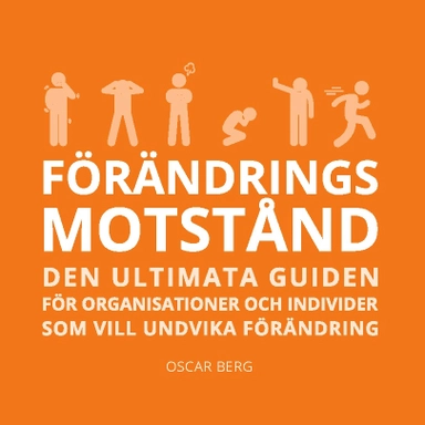 Förändringsmotstånd : den ultimata guiden för organisationer och individer; Oscar Berg; 2023