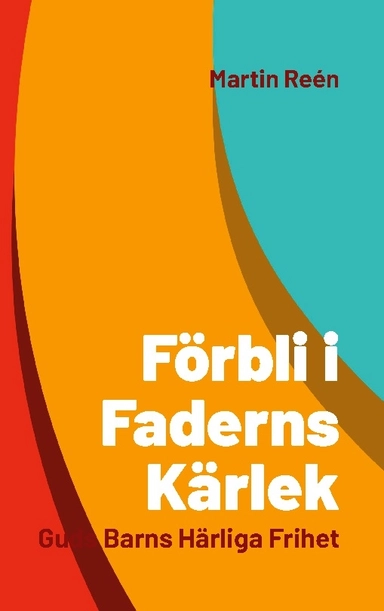 Förbli i Faderns kärlek : Guds barns härliga frihet; Martin Reén; 2022