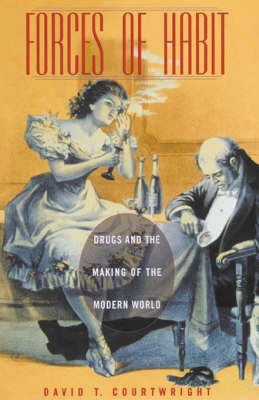 Forces of habit : drugs and the making of the modern world; David T. Courtwright; 2001