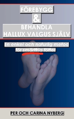 Förebygg och behandla Hallux Valgus själv : en enkel och naturlig metod för smärtfria fötter; Per Nyberg, Carina Nyberg; 2014