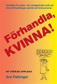 Förhandla, kvinna! : handbok för yrkes- och vardagslivets små och stora förhandlingar, samtal och diskussioner; Ann Falkinger; 2010
