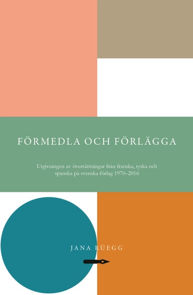 Förmedla och förlägga: Utgivningen av översättningar från franska, tyska och spanska på svenska förlag 1970–2016; Jana Rüegg; 2023