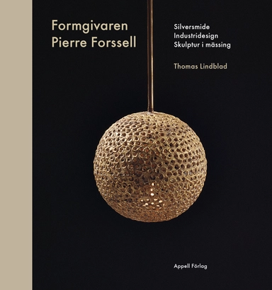 Formgivaren Pierre Forssell : silversmide, industridesign, skulptur i mässing; Thomas Lindblad; 2020