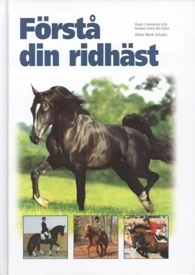 Förstå din ridhäst : kom i harmoni och balans med din häst; Rikke Mark Schultz; 2005