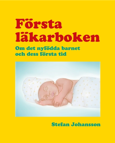 Första läkarboken : om det nyfödda barnet och dess första tid; Stefan Johansson; 2013
