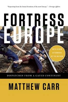 Fortress Europe: Dispatches from a Gated Continent; Matthew Carr; 2016
