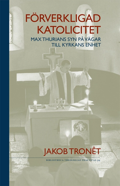 Förverkligad katolicitet : Max Thurians syn på vägar till kyrkans enhet; Jakob Trônet; 2014