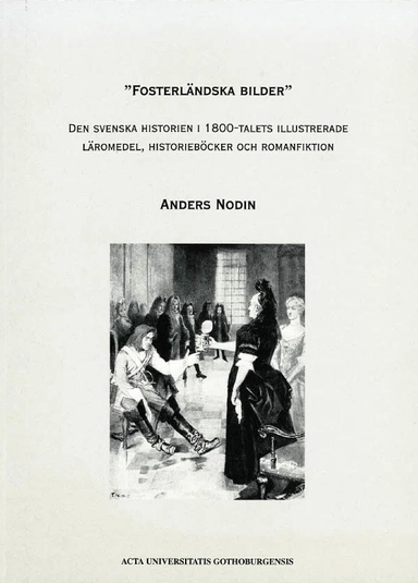 "Fosterländska bilder" : den svenska historien i 1800-talets illustrerade läromedel, historieböcker och romanfiktion; Anders Nodin; 2006