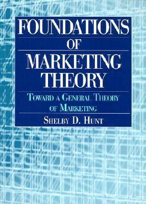 Foundations of marketing theory : toward a general theory of marketing; Shelby D. Hunt; 2002