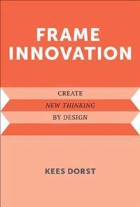 Frame innovation : creative new thinking by design; Kees. Dorst; 2015
