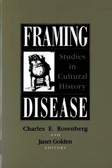 Framing disease : studies in cultural history; Charles E. Rosenberg, Janet Golden, Francis Clark Wood Institute for the History of Medicine; 1992