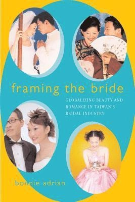 Framing the bride : globalizing beauty and romance in Taiwan's bridal industry; Bonnie. Adrian; 2003