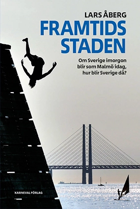 Framtidsstaden : om Sverige imorgon blir som Malmö idag, hur blir Sverige då?; Lars Åberg; 2017