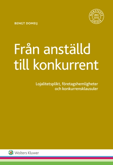 Från anställd till konkurrent : lojalitetsplikt, företagshemligheter och konkurrensklausuler; Bengt Domeij; 2016