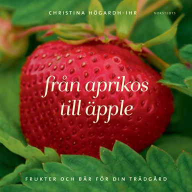 Från aprikos till äpple : frukter och bär för din trädgård; Christina Högardh-Ihr; 2013