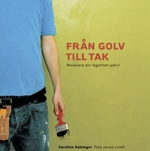 Från golv till tak : Renovera din lägenhet själv; Caroline Salzinger; 2005