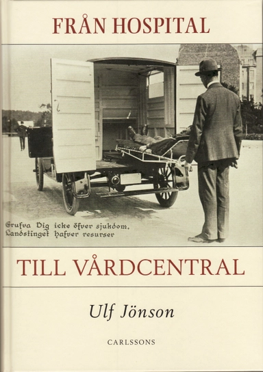 Från hospital till vårdcentral : vårdens historia i ett lokalt perspektiv; Ulf Jönsson; 2008