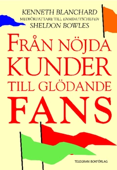 Från nöjda kunder till glödande fans; Kenneth Blanchard, Sheldon Bowles; 2012