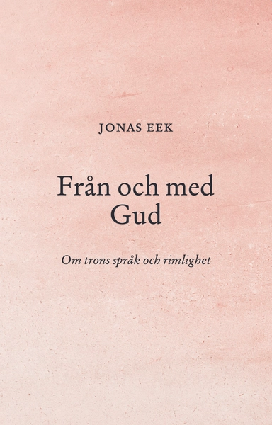 Från och med Gud : om trons språk och rimlighet; Jonas Eek; 2023