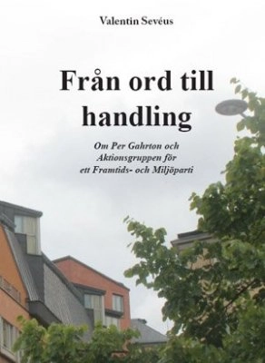 Från ord till handling : om  Per Gahrton och Aktionsgruppen för ett Framtids- och Miljöparti; Valentin Sevéus; 2012