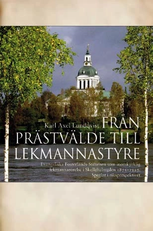 Från prästvälde till lekmannastyre : Evangeliska fosterlands-stiftelsen som inomkyrklig lekmannarörelse i Skelleftebygden 1875-1923 : speglat i riksperspektivet; Karl Axel Lundqvist; 2008