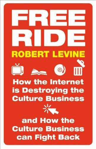 Free ride : how the Internet is destroying the culture business and how the culture business can fight back