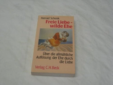 Freie Liebe, wilde Ehe: über die allmähliche Auflösung der Ehe durch die Liebe; Herrad Schenk; 1988