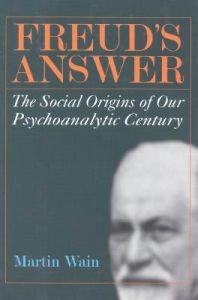 Freud's Answer: The Social Origins of Our Psychoanalytic CenturyG - Reference, Information and Interdisciplinary Subjects Series; Martin Wain; 2000