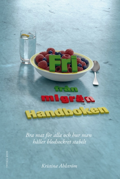 Fri från migrän : handboken - bra mat för alla och hur man håller blodsockret stabilt; Kristina Ahlström; 2016